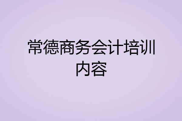 常德商务会计培训内容