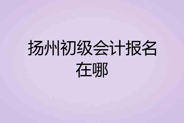 扬州初级会计报名在哪