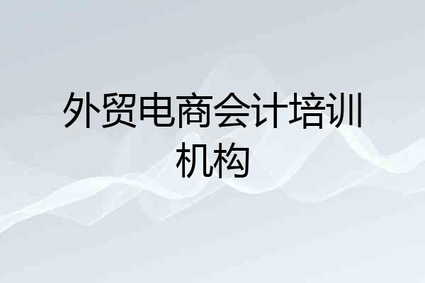 外贸电商会计培训机构