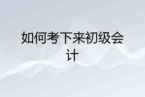 如何考下来初级会计
