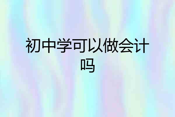 初中学可以做会计吗