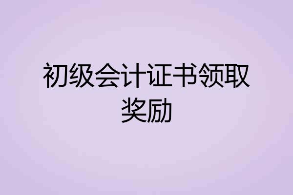 初级会计证书领取奖励