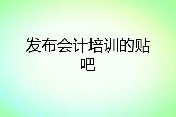 发布会计培训的贴吧