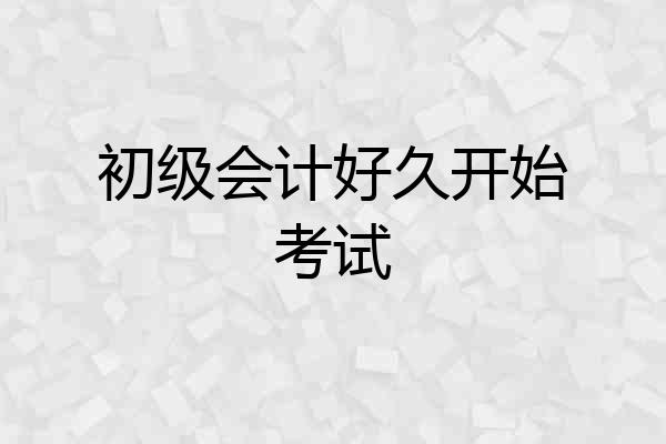 初级会计好久开始考试