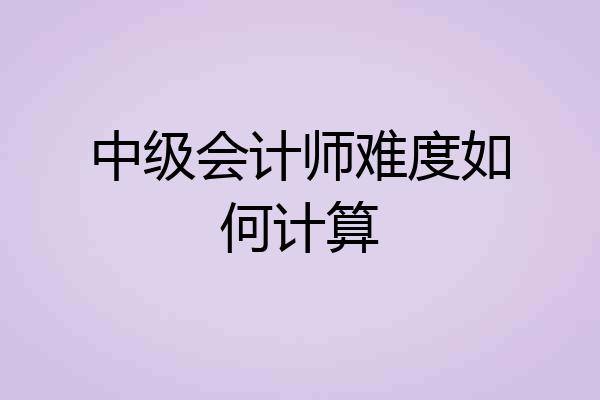 中级会计师难度如何计算
