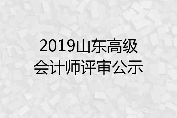 2019山东高级会计师评审公示
