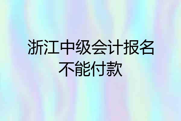 浙江中级会计报名不能付款