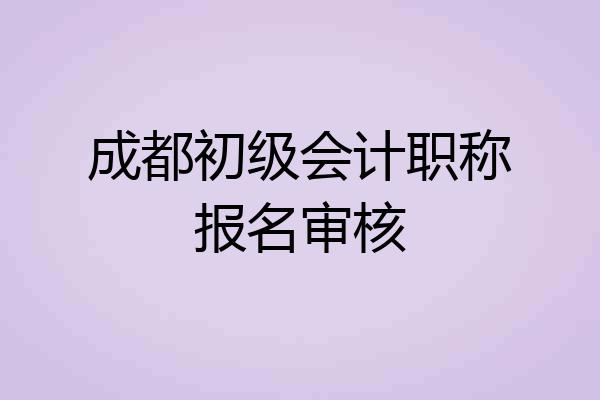 成都初级会计职称报名审核