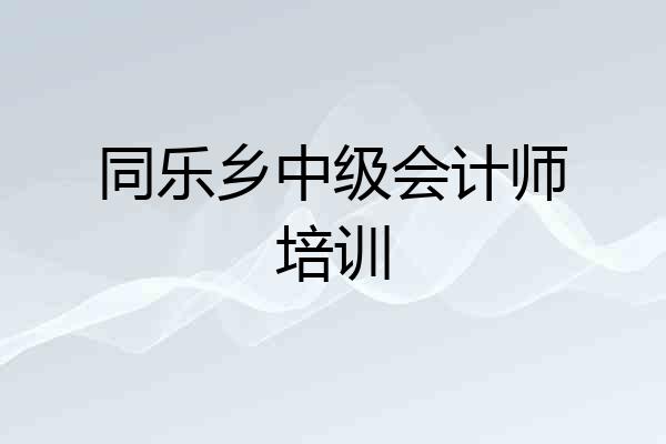 同乐乡中级会计师培训