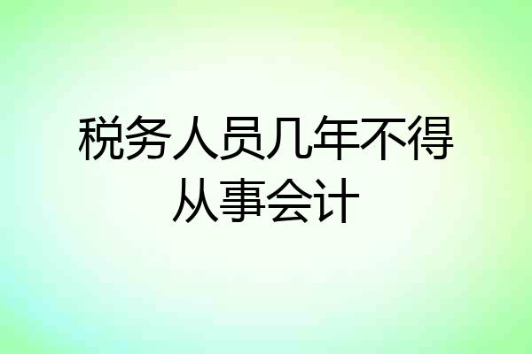 税务人员几年不得从事会计