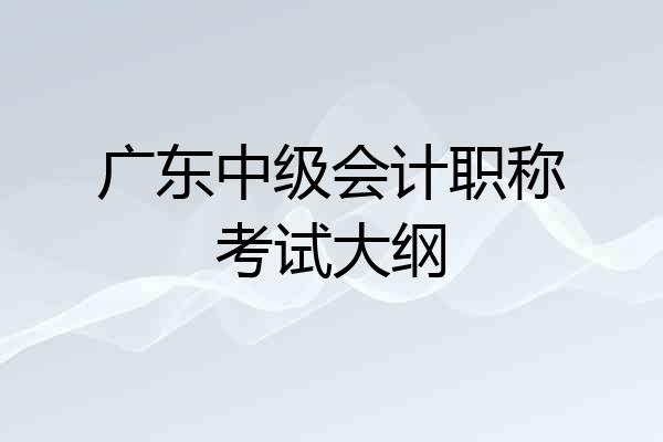 广东中级会计职称考试大纲