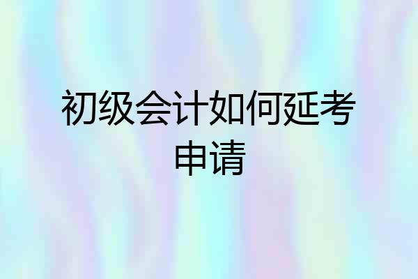 初级会计如何延考申请