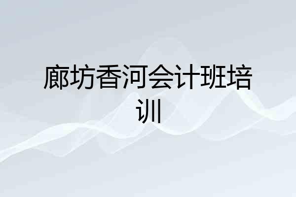 廊坊香河会计班培训