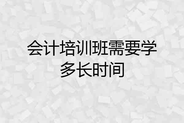 会计培训班需要学多长时间