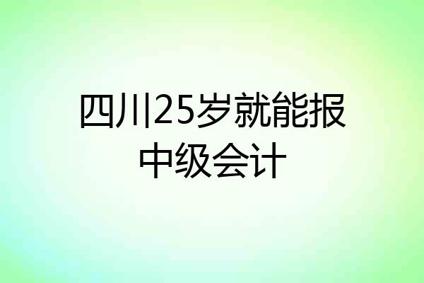 四川25岁就能报中级会计