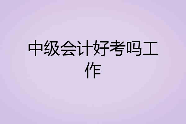 中级会计好考吗工作