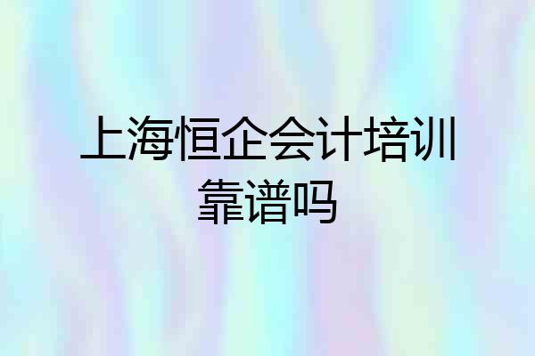 上海恒企会计培训靠谱吗