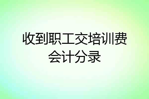 收到职工交培训费会计分录
