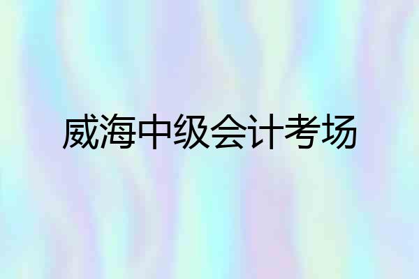 威海中级会计考场
