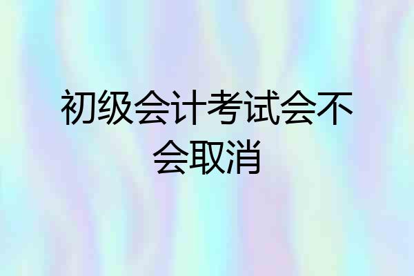 初级会计考试会不会取消