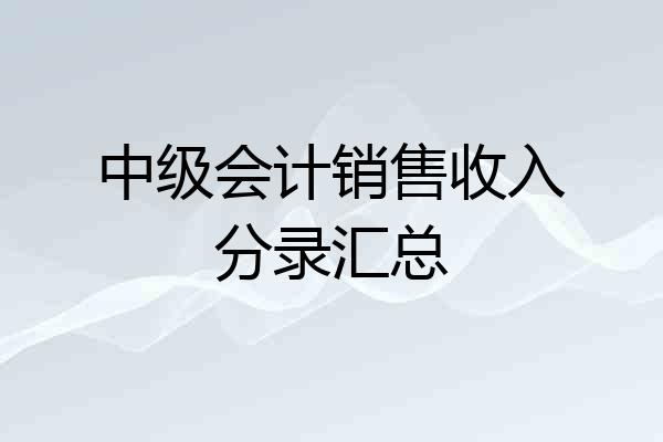 中级会计销售收入分录汇总
