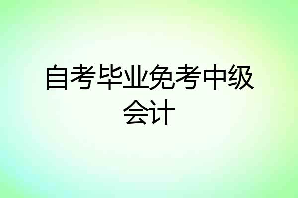 自考毕业免考中级会计