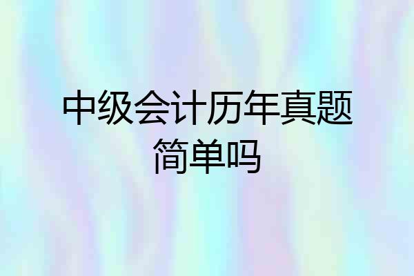 中级会计历年真题简单吗