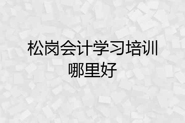 松岗会计学习培训哪里好