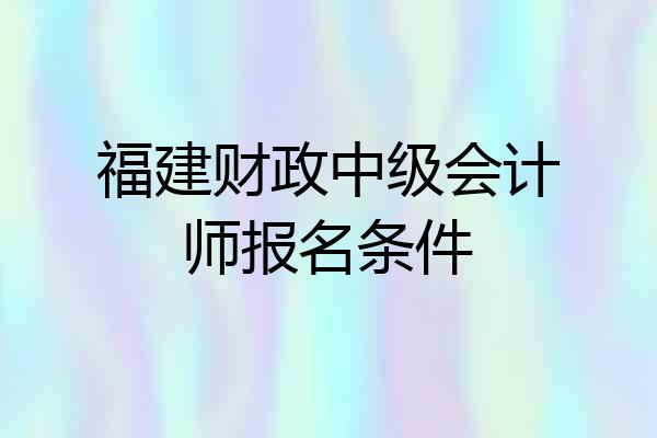 福建财政中级会计师报名条件
