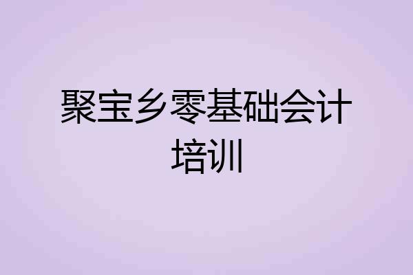 聚宝乡零基础会计培训