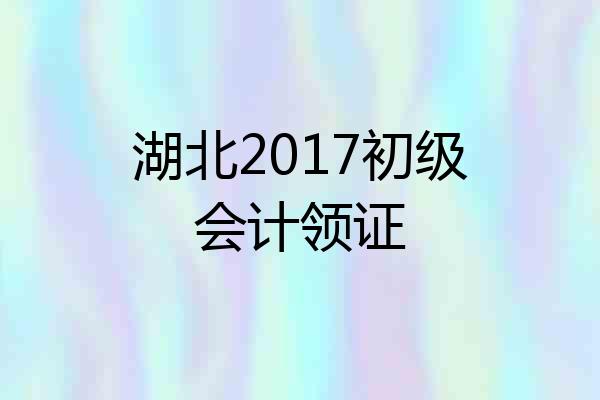湖北2017初级会计领证