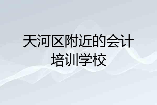 天河区附近的会计培训学校
