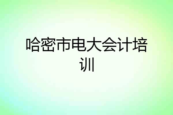 哈密市电大会计培训
