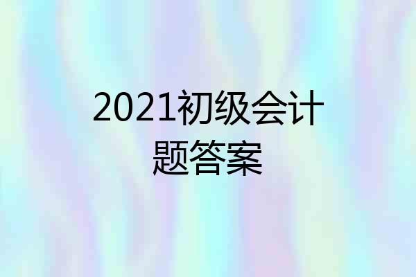 2021初级会计题答案