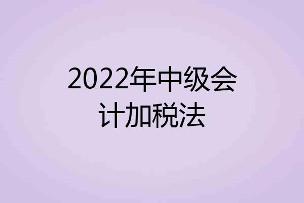 2022年中级会计加税法