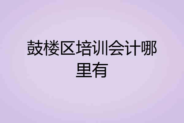 鼓楼区培训会计哪里有