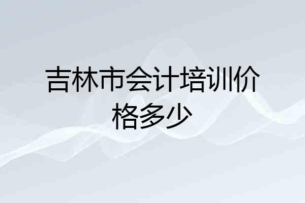 吉林市会计培训价格多少