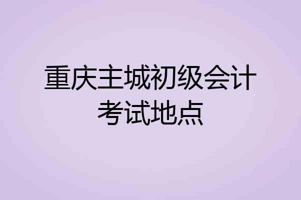 重庆主城初级会计考试地点