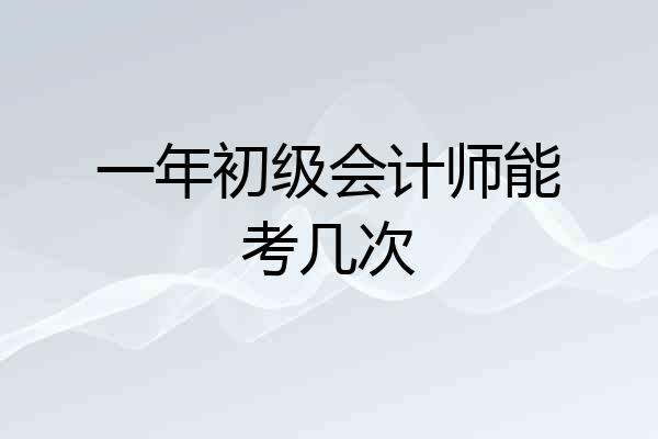 一年初级会计师能考几次