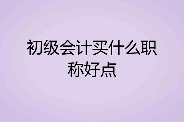 初级会计买什么职称好点