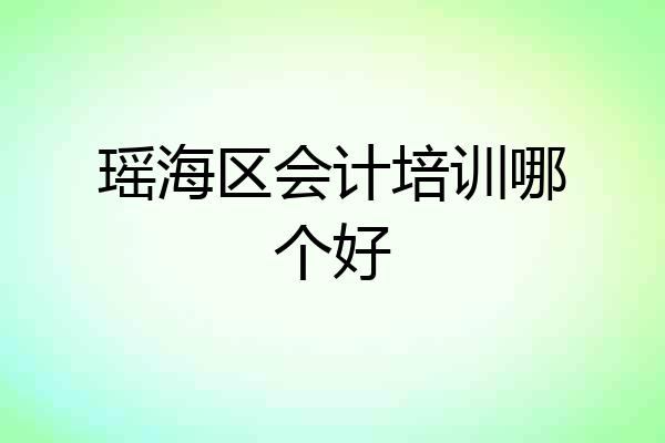 瑶海区会计培训哪个好