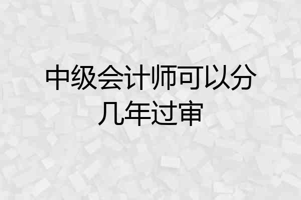 中级会计师可以分几年过审