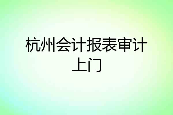 杭州会计报表审计上门