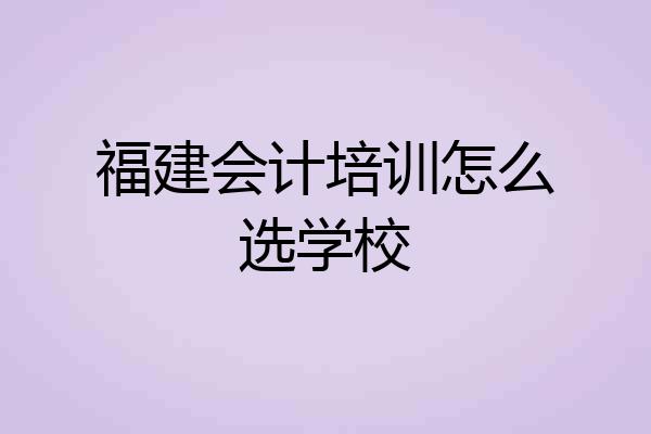 福建会计培训怎么选学校