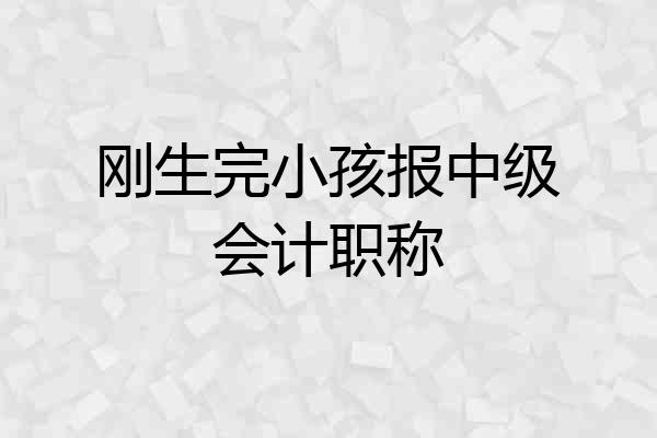 刚生完小孩报中级会计职称