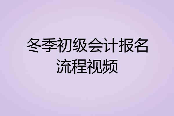 冬季初级会计报名流程视频