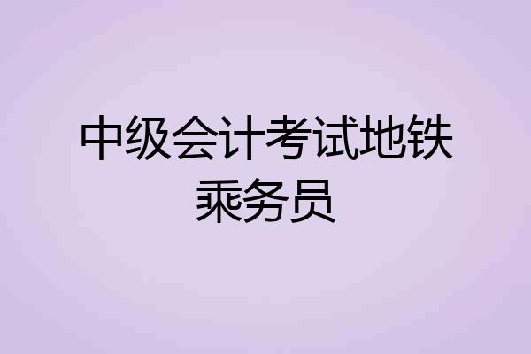 中级会计考试地铁乘务员