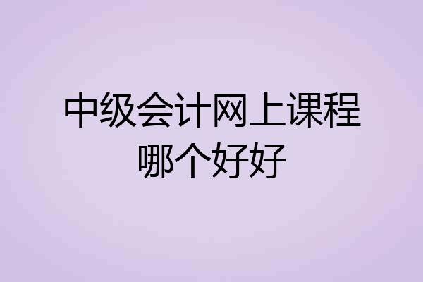 中级会计网上课程哪个好好