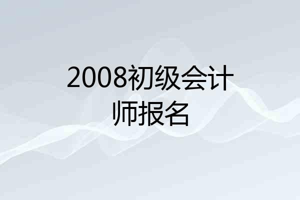 2008初级会计师报名