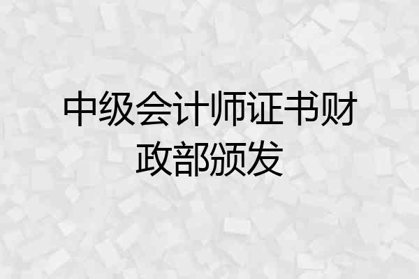 中级会计师证书财政部颁发